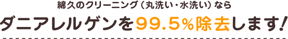 綿久のクリーニング（丸洗い・水洗い）ならダニアレルゲンを99.5%除去します！